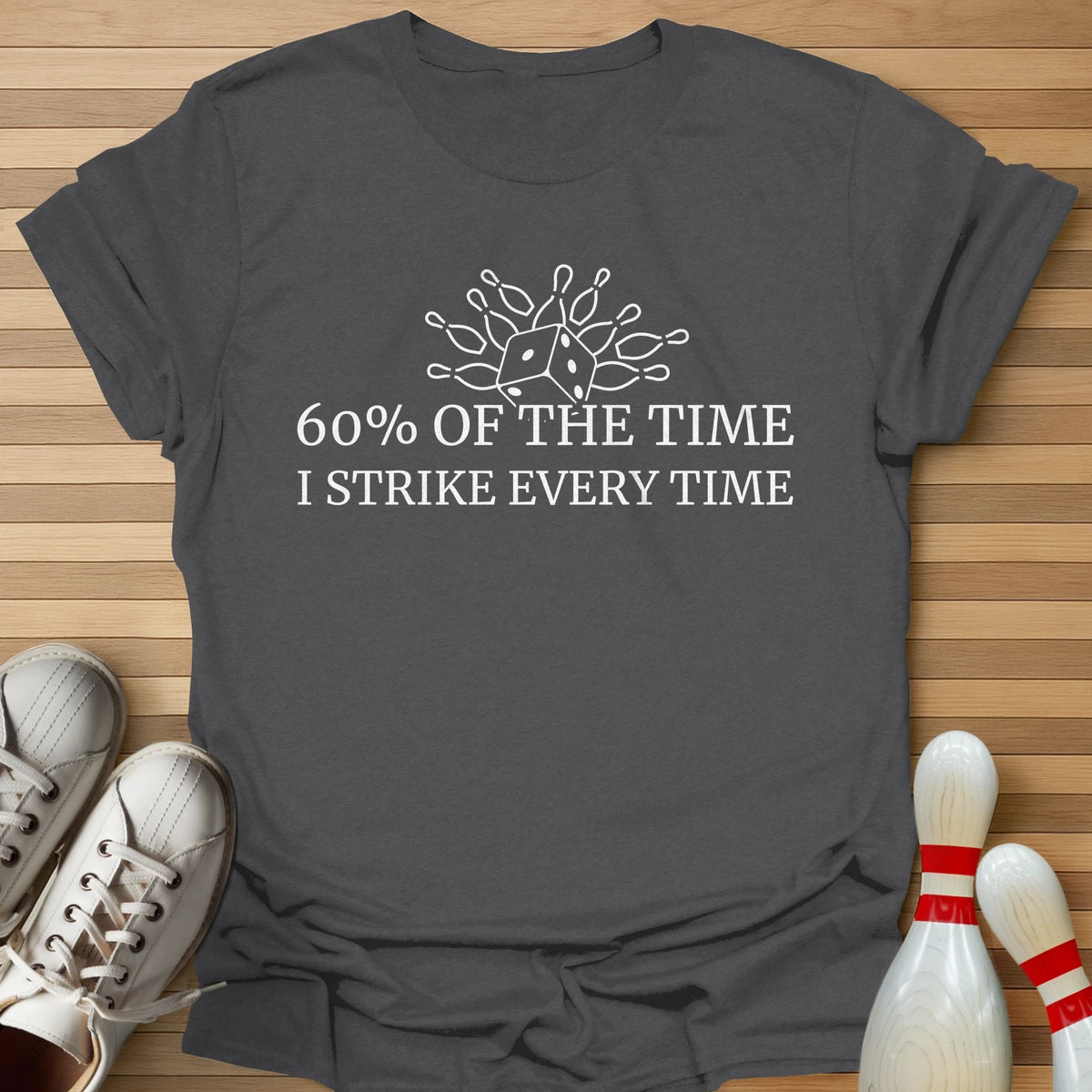 60% Of The Time T-Shirt